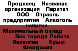 Продавец › Название организации ­ Паритет, ООО › Отрасль предприятия ­ Алкоголь, напитки › Минимальный оклад ­ 21 000 - Все города Работа » Вакансии   . Крым,Феодосия